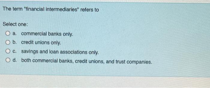 The Term Financial Intermediaries Refers To Select One A Commercial Banks Only O B Credit Unions Only O C Saving 1