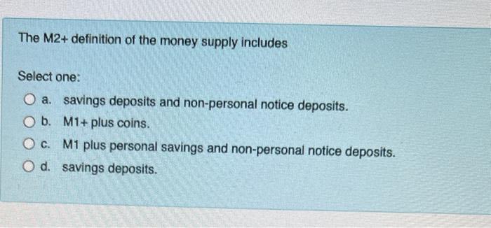 The M2 Definition Of The Money Supply Includes Select One O A Savings Deposits And Non Personal Notice Deposits O B 1