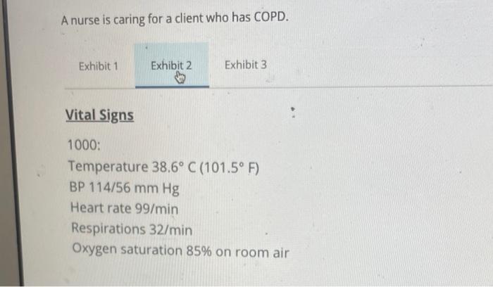 A Nurse Is Caring For A Client Who Has Copd A Exhibit 1 Exhibit 2 Exhibit 3 Nurses Notes 1000 Client Admitted With A 2