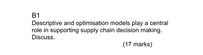 B1 Descriptive And Optimisation Models Play A Central Role In Supporting Supply Chain Decision Making Discuss 17 Mark 1