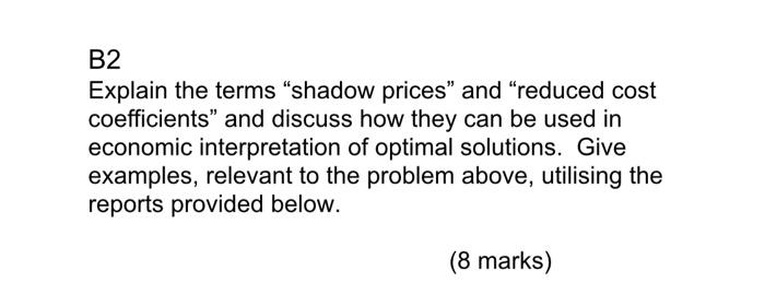 B2 Explain The Terms Shadow Prices And Reduced Cost Coefficients And Discuss How They Can Be Used In Economic Interp 1