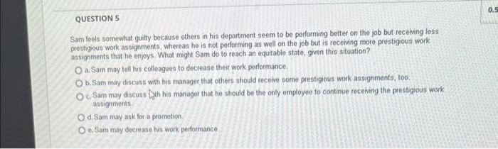 Question 5 Sam Feels Somewhat Guilty Because Others In His Department Seem To Be Performing Better On The Job But Receiv 1