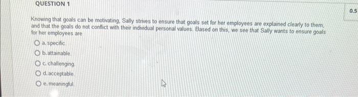 Question 1 Knowing That Goals Can Be Motivating Sally Strives To Ensure That Goals Set For Her Employees Are Explained 1