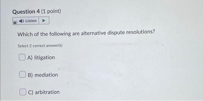 Question 4 1 Point 4 Listen Which Of The Following Are Alternative Dispute Resolutions Select 2 Correct Answer S A 1