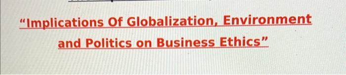 Implications Of Globalization Environment And Politics On Business Ethics 1