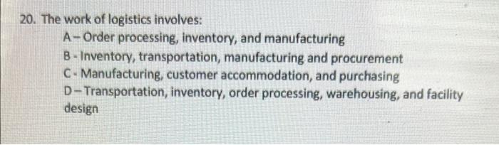 20 The Work Of Logistics Involves A Order Processing Inventory And Manufacturing B Inventory Transportation Manufa 3