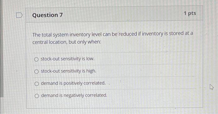 Question 7 The Total System Inventory Level Can Be Reduced If Inventory Is Stored At A Central Location But Only When 1