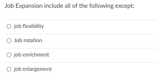 Job Expansion Include All Of The Following Except O Job Flexibility O Job Rotation O Job Enrichment O Job Enlargement 1
