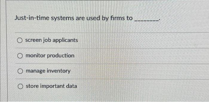 Just In Time Systems Are Used By Firms To O Screen Job Applicants O Monitor Production O Manage Inventory O Store Import 1