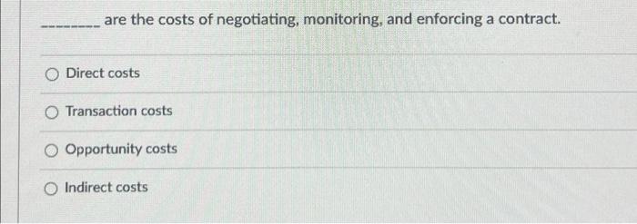 Are The Costs Of Negotiating Monitoring And Enforcing A Contract O Direct Costs Transaction Costs Opportunity Costs I 1