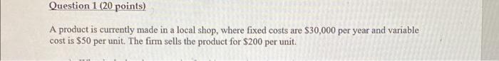 Question 1 20 Points A Product Is Currently Made In A Local Shop Where Fixed Costs Are 30 000 Per Year And Variable 1