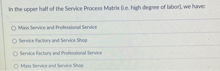 In The Upper Half Of The Service Process Matrix I E High Degree Of Labor We Have O Mass Service And Professional Se 1