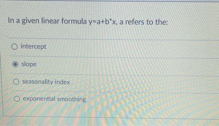 In A Given Linear Formula Y A B X A Refers To The O Intercept Oslope O Seasonality Index O Exponential Smoothing 1