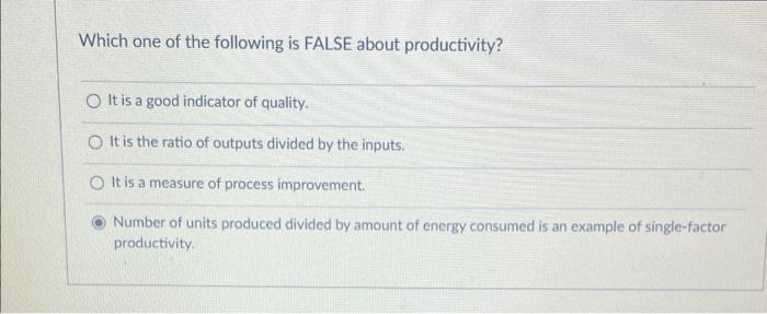Which One Of The Following Is False About Productivity O It Is A Good Indicator Of Quality O It Is The Ratio Of Output 1