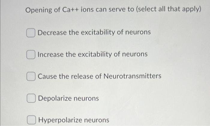 Opening Of Ca Ions Can Serve To Select All That Apply Decrease The Excitability Of Neurons Increase The Excitability 1