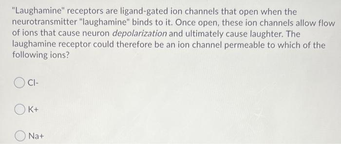 Laughamine Receptors Are Ligand Gated Ion Channels That Open When The Neurotransmitter Laughamine Binds To It Once 1