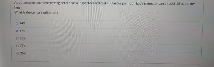 An Automobile Emissions Testing Center Has 4 Inspectors And Tests 50 Autos Per Hour Each Inspector Can Inspect 15 Autos 1