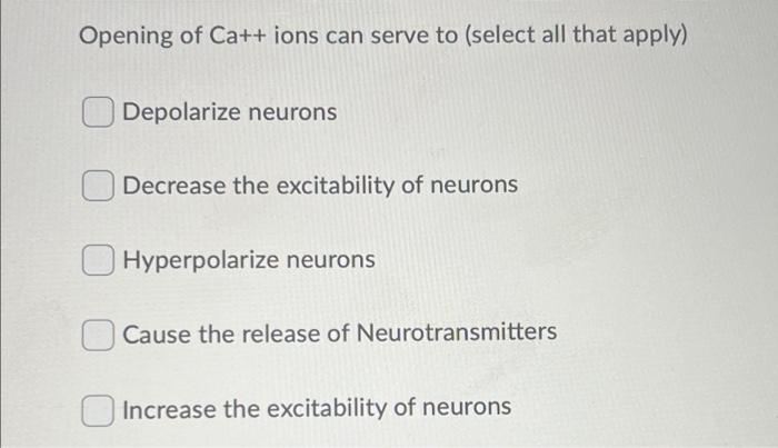 Opening Of Ca Ions Can Serve To Select All That Apply Depolarize Neurons Decrease The Excitability Of Neurons Hyperp 1