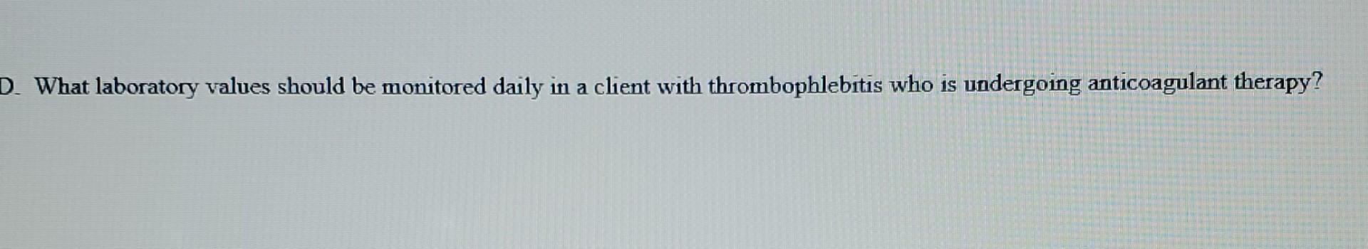 D What Laboratory Values Should Be Monitored Daily In A Client With Thrombophlebitis Who Is Undergoing Anticoagulant Th 1