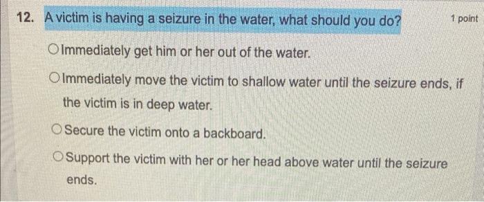 12 A Victim Is Having A Seizure In The Water What Should You Do 1 Point O Immediately Get Him Or Her Out Of The Water 1