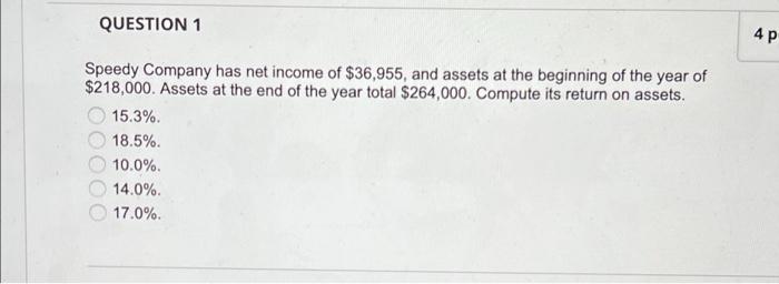 Question 1 Speedy Company Has Net Income Of 36 955 And Assets At The Beginning Of The Year Of 218 000 Assets At The 1
