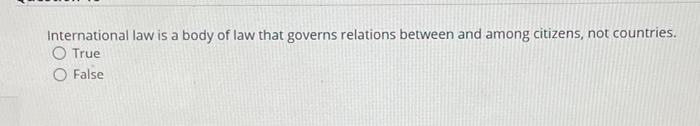International Law Is A Body Of Law That Governs Relations Between And Among Citizens Not Countries O True O False 1