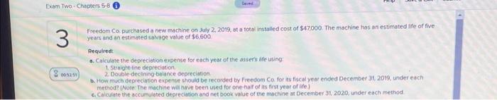Exam Two Chapters 5 8 Seved 3 Freedom Co Purchased A New Machine On July 2 2019 At A Total Installed Cost Of 47 000 1
