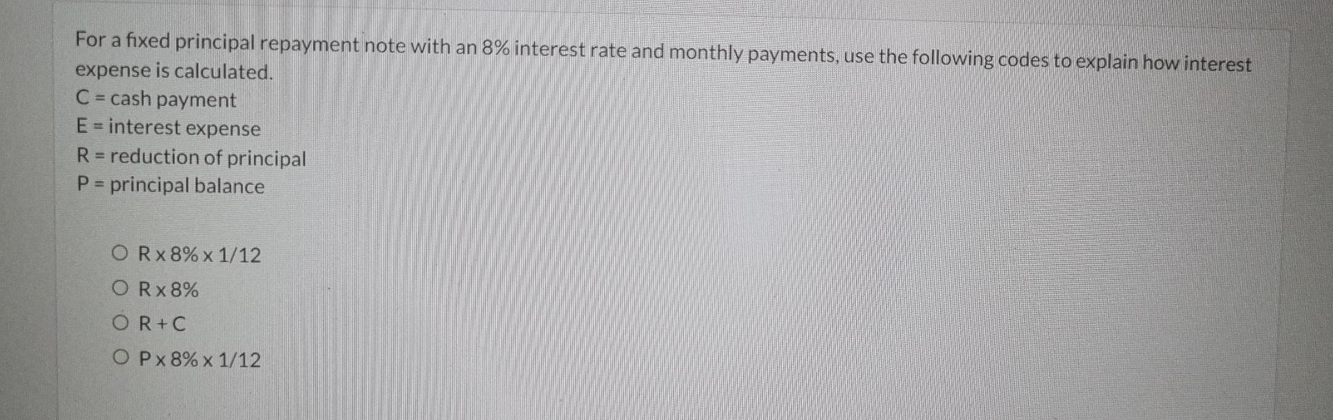 For A Fixed Principal Repayment Note With An 8 Interest Rate And Monthly Payments Use The Following Codes To Explain H 1