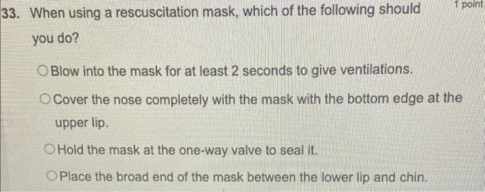 1 Point 33 When Using A Rescuscitation Mask Which Of The Following Should You Do O Blow Into The Mask For At Least 2 1