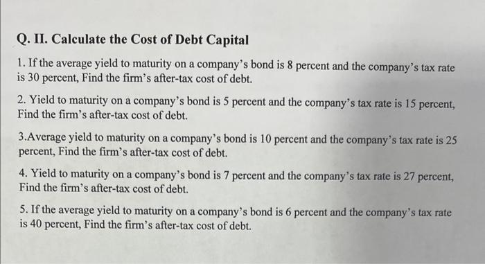 Q Ii Calculate The Cost Of Debt Capital 1 If The Average Yield To Maturity On A Company S Bond Is 8 Percent And The C 1