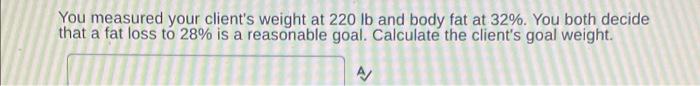 You Measured Your Client S Weight At 220 Lb And Body Fat At 32 You Both Decide That A Fat Loss To 28 Is A Reasonable 1