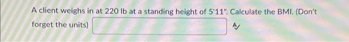A Client Weighs In At 220 Lb At A Standing Height Of 5 11 Calculate The Bmi Don T Forget The Units Using The Equa 1