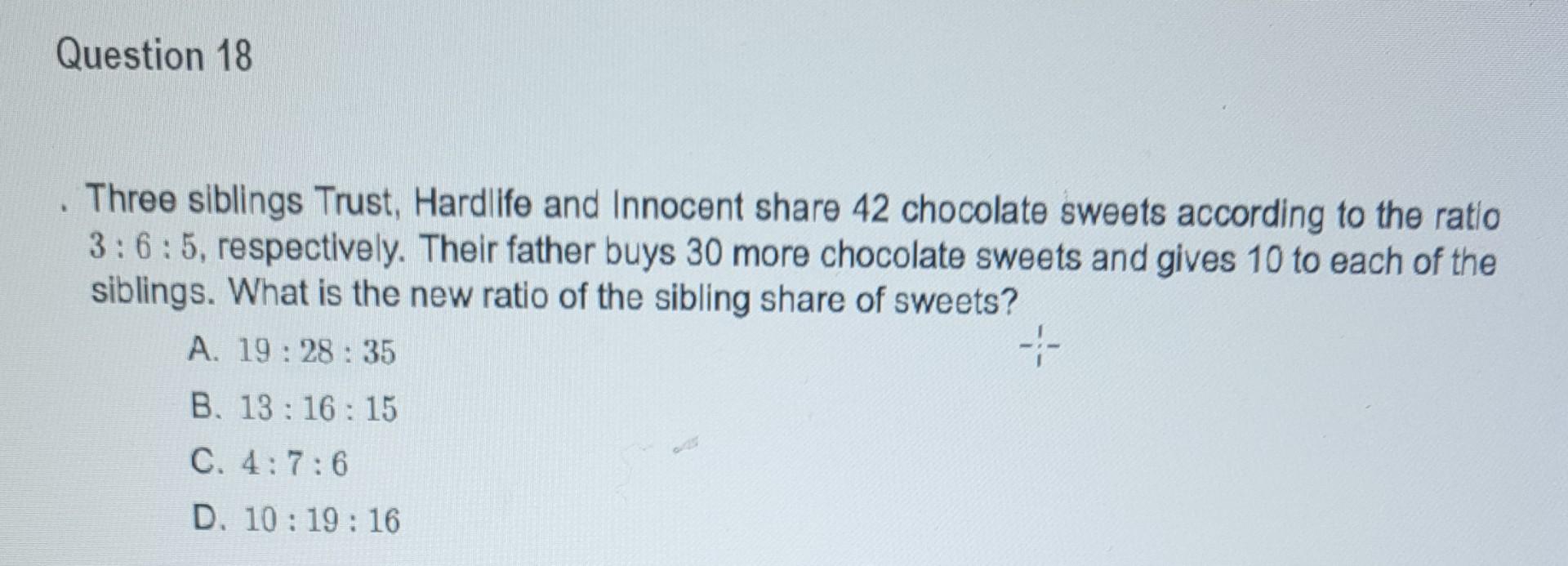 Question 18 1 Three Siblings Trust Hardlife And Innocent Share 42 Chocolate Sweets According To The Ratio 3 6 5 Respec 1