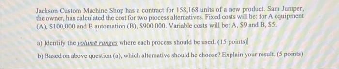 Jackson Custom Machine Shop Has A Contract For 158 168 Units Of A New Product Sam Jumper The Owner Has Calculated The 1