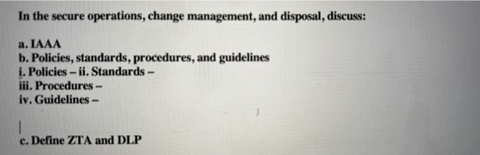 In The Secure Operations Change Management And Disposal Discuss A Iaaa B Policies Standards Procedures And Guid 1