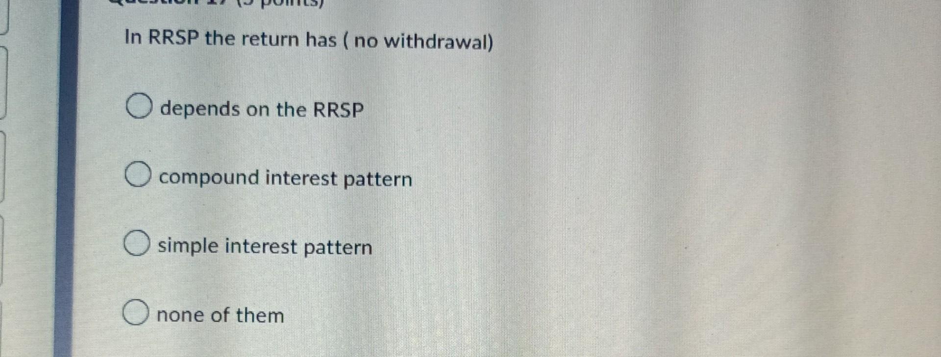 In Rrsp The Return Has No Withdrawal O Depends On The Rrsp O Compound Interest Pattern Osimple Interest Pattern O None 1