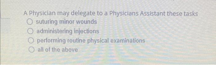 A Physician May Delegate To A Physicians Assistant These Tasks Osuturing Minor Wounds O Administering Injections O Perfo 1