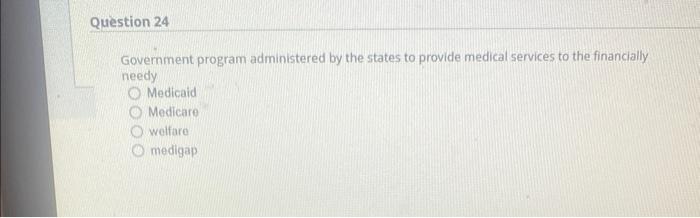 Question 24 Government Program Administered By The States To Provide Medical Services To The Financially Needy Medicaid 1