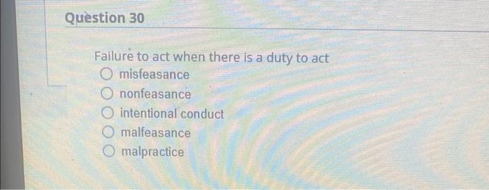 Question 30 Failure To Act When There Is A Duty To Act Omisfeasance Ononfeasance O Intentional Conduct O Malfeasance O M 1