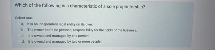 Which Of The Following Is A Characteristic Of A Sole Proprietorship Select One A It Is An Independent Legal Entity On 1