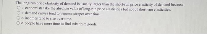 The Long Run Price Elasticity Of Demand Is Usually Larger Than The Short Run Price Elasticity Of Demand Because O A Ec 1