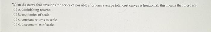When The Curve That Envelops The Series Of Possible Short Run Average Total Cost Curves Is Horizontal This Means That T 1