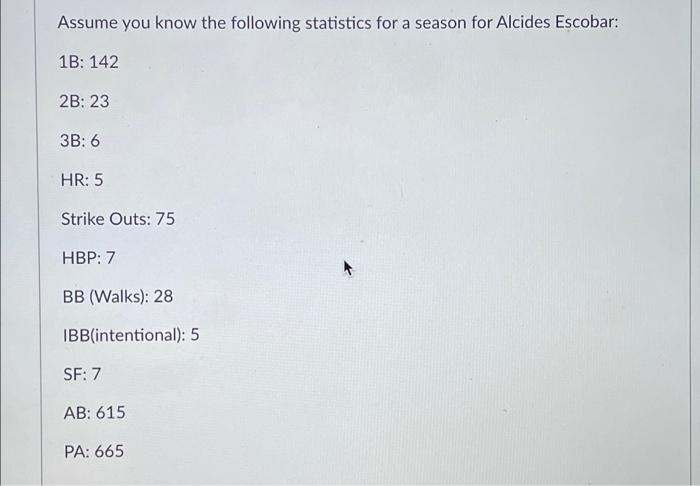 Assume You Know The Following Statistics For A Season For Alcides Escobar 1b 142 2b 23 3b 6 Hr 5 Strike Outs 75 Hb 1