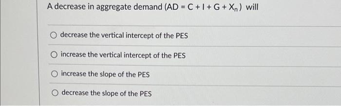 A Decrease In Aggregate Demand Ad C I G Xn Will Decrease The Vertical Intercept Of The Pes Increase The Vertical Inter 1