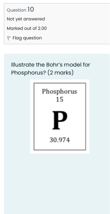 Question 10 Not Yet Answered Marked Out Of 2 00 P Flag Question Illustrate The Bohr S Model For Phosphorus 2 Marks Ph 6