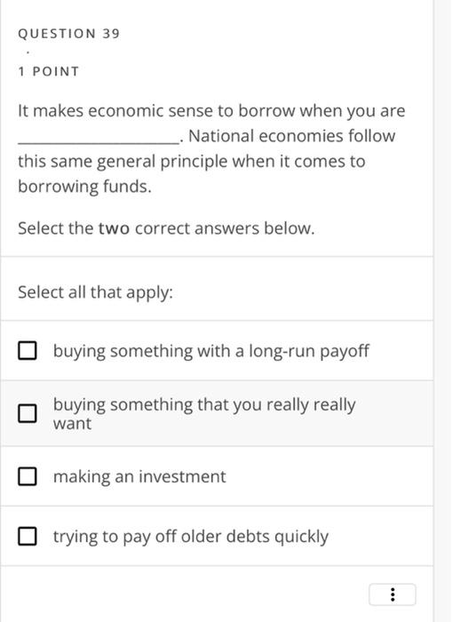 Question 39 1 Point It Makes Economic Sense To Borrow When You Are National Economies Follow This Same General Princi 1