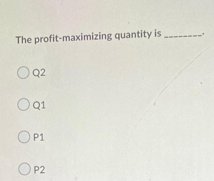 Question 13 1 Point P L P2 P1 Mr Ar D Q1 Q2 The Profit Maximizing Quantity Is Q2 Q1 Mc Atc The Profit Maximizing 2