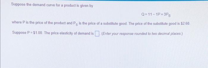 Suppose The Demand Curve For A Product Is Given By Q 11 1p 3ps Where P Is The Price Of The Product And Ps Is The Price O 1