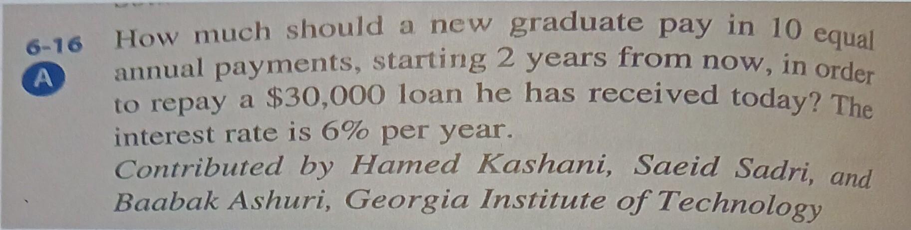 6 16 A How Much Should A New Graduate Pay In 10 Equal Annual Payments Starting 2 Years From Now In Order To Repay A 3 1