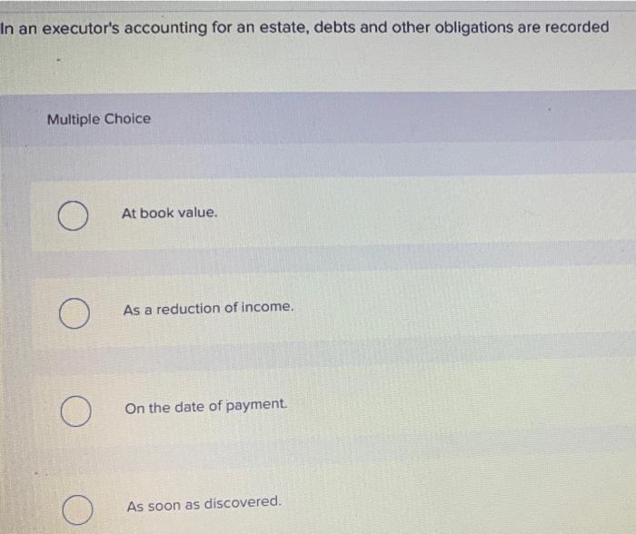 In An Executor S Accounting For An Estate Debts And Other Obligations Are Recorded Multiple Choice O O O O At Book Valu 1